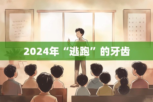 2024年“逃跑”的牙齿