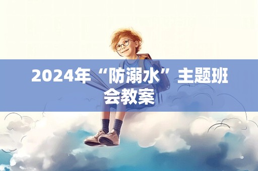 2024年“防溺水”主题班会教案