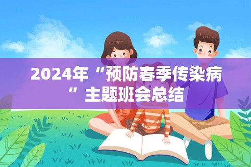 2024年“预防春季传染病”主题班会总结