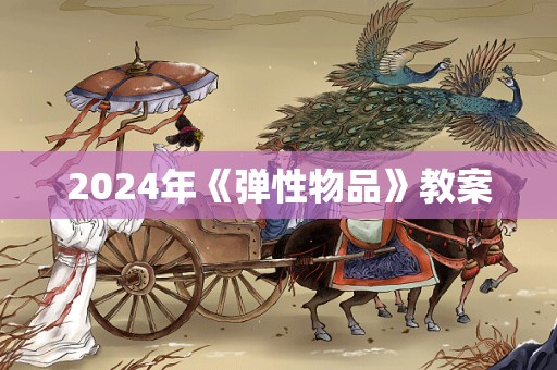 2024年《弹性物品》教案