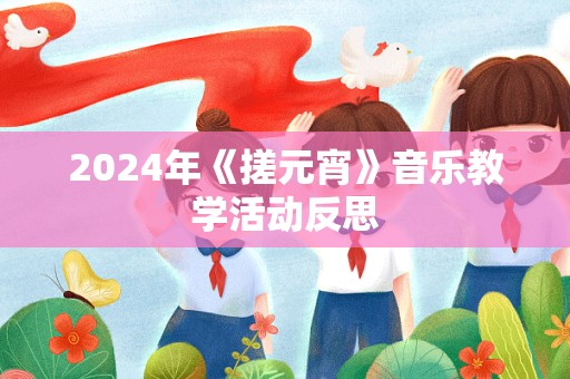 2024年《搓元宵》音乐教学活动反思