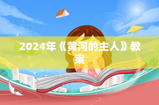 2024年《黄河的主人》教案