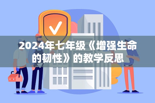 2024年七年级《增强生命的韧性》的教学反思