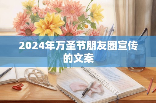 2024年万圣节朋友圈宣传的文案