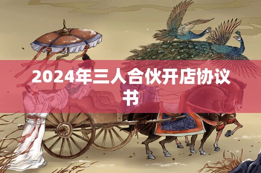 2024年三人合伙开店协议书