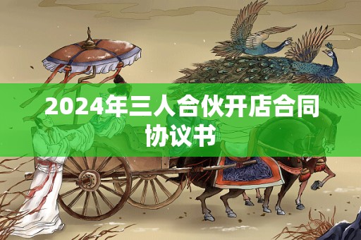 2024年三人合伙开店合同协议书