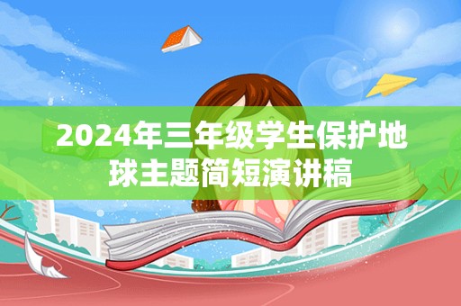 2024年三年级学生保护地球主题简短演讲稿