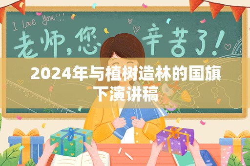 2024年与植树造林的国旗下演讲稿