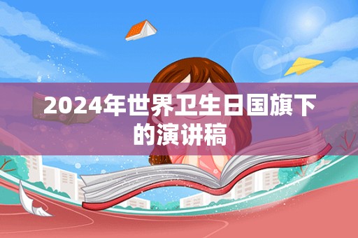 2024年世界卫生日国旗下的演讲稿