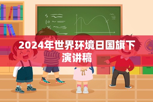 2024年世界环境日国旗下演讲稿