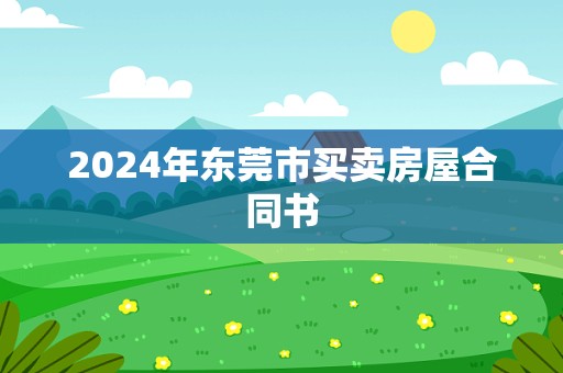 2024年东莞市买卖房屋合同书