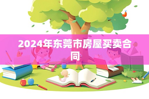 2024年东莞市房屋买卖合同