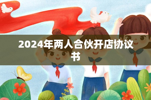 2024年两人合伙开店协议书