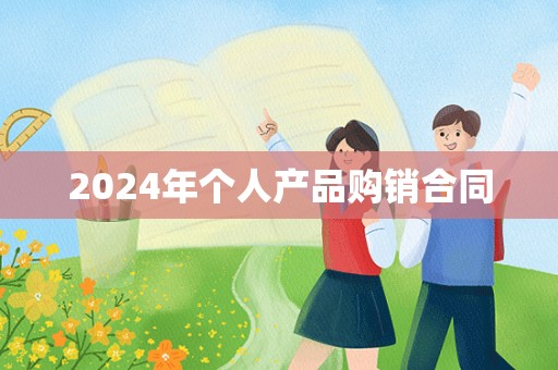 2024年个人产品购销合同