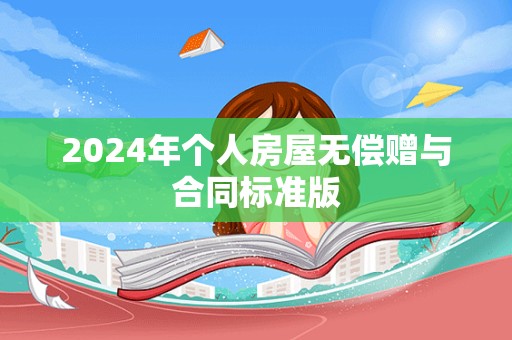 2024年个人房屋无偿赠与合同标准版