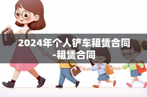 2024年个人铲车租赁合同-租赁合同