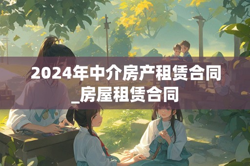 2024年中介房产租赁合同_房屋租赁合同