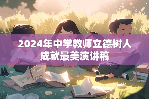 2024年中学教师立德树人成就最美演讲稿