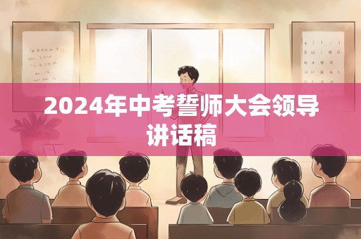 2024年中考誓师大会领导讲话稿