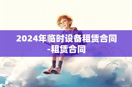 2024年临时设备租赁合同-租赁合同