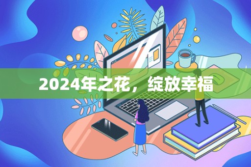 2024年之花，绽放幸福