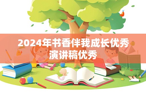 2024年书香伴我成长优秀演讲稿优秀