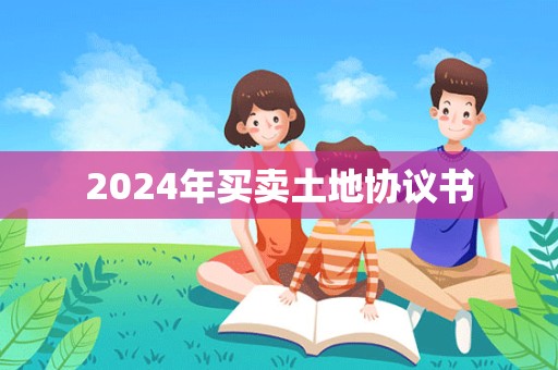 2024年买卖土地协议书