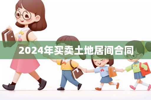 2024年买卖土地居间合同