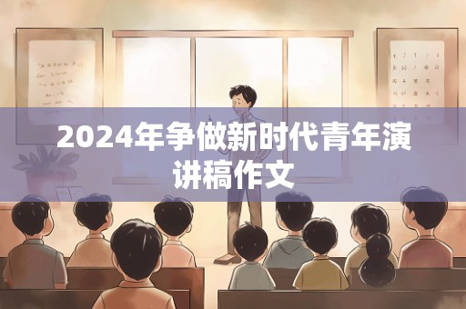 2024年争做新时代青年演讲稿作文