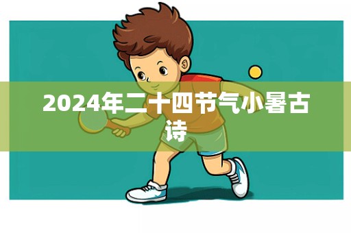 2024年二十四节气小暑古诗