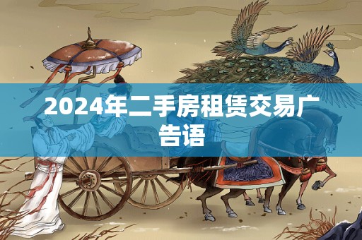 2024年二手房租赁交易广告语