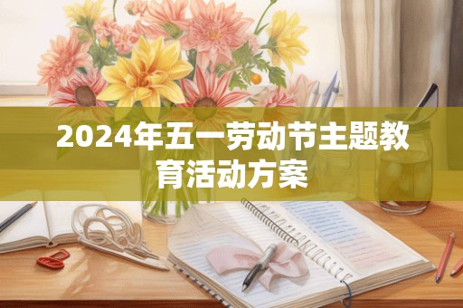 2024年五一劳动节主题教育活动方案