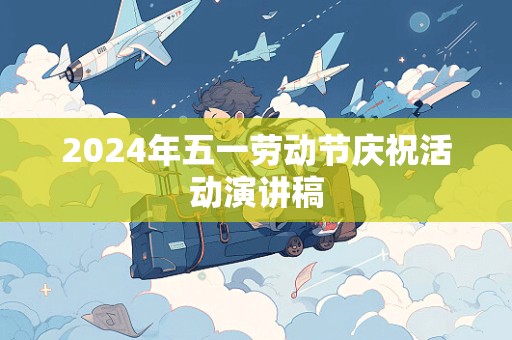 2024年五一劳动节庆祝活动演讲稿