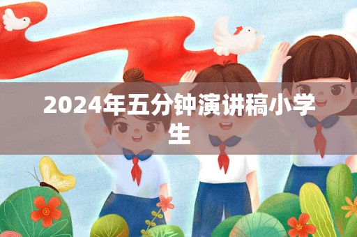 2024年五分钟演讲稿小学生