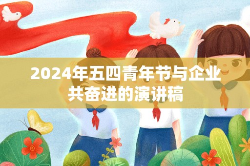 2024年五四青年节与企业共奋进的演讲稿