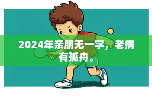 2024年亲朋无一字，老病有孤舟。