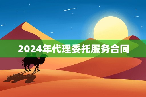 2024年代理委托服务合同