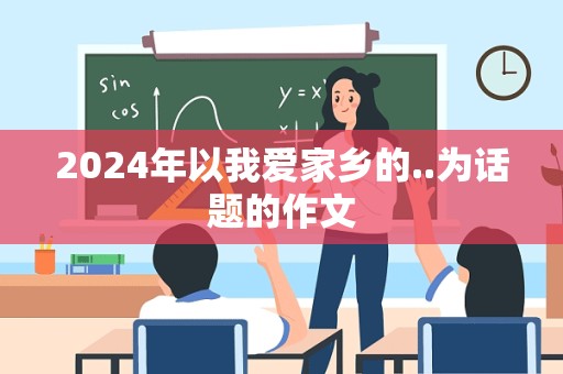 2024年以我爱家乡的..为话题的作文