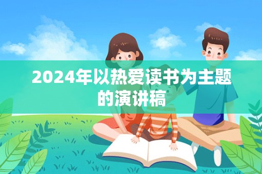 2024年以热爱读书为主题的演讲稿