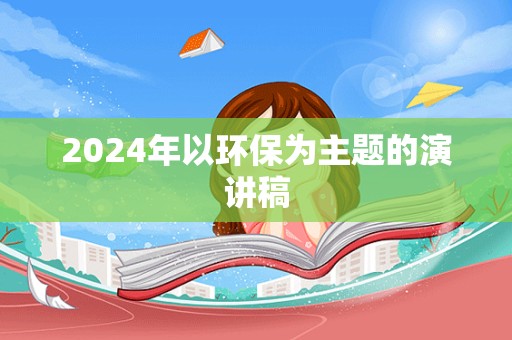 2024年以环保为主题的演讲稿