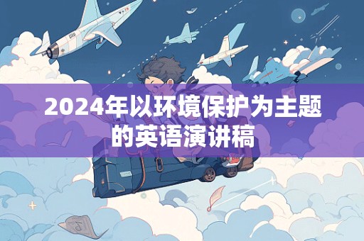 2024年以环境保护为主题的英语演讲稿