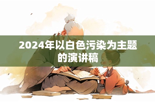 2024年以白色污染为主题的演讲稿