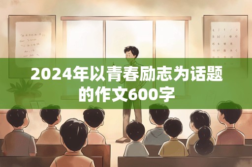 2024年以青春励志为话题的作文600字