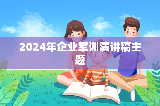 2024年企业军训演讲稿主题