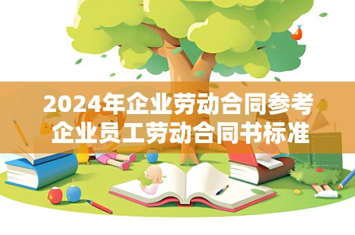 2024年企业劳动合同参考 企业员工劳动合同书标准