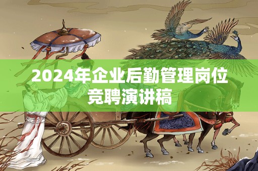 2024年企业后勤管理岗位竞聘演讲稿