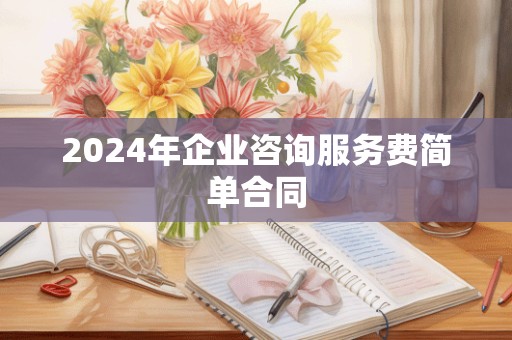 2024年企业咨询服务费简单合同