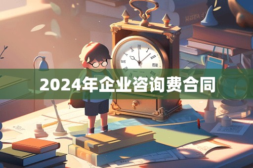 2024年企业咨询费合同