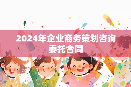 2024年企业商务策划咨询委托合同