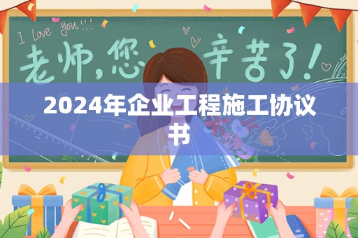 2024年企业工程施工协议书